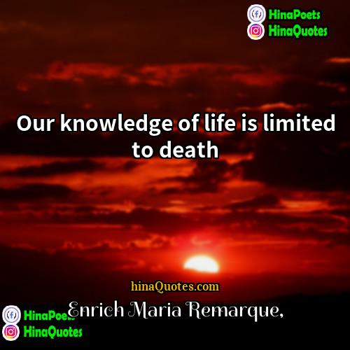 Enrich Maria Remarque Quotes | Our knowledge of life is limited to